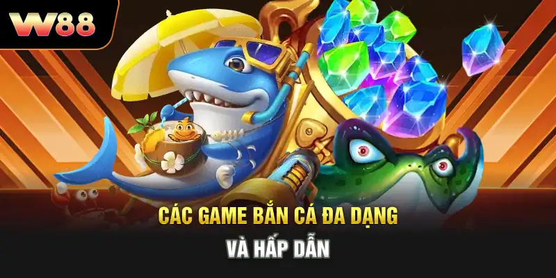 Các game bắn cá đa dạng và hấp dẫn